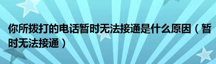 你所拨打的电话暂时无法接通是什么原因（暂时无法接通）