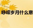 峥嵘岁月什么意思啊（峥嵘岁月是什么意思）