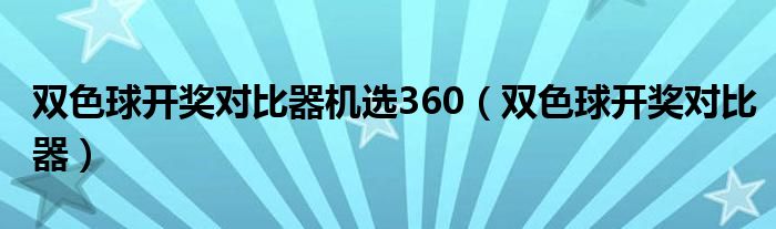 双色球开奖对比器机选360（双色球开奖对比器）