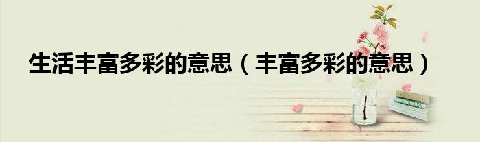 生活丰富多彩的意思（丰富多彩的意思）