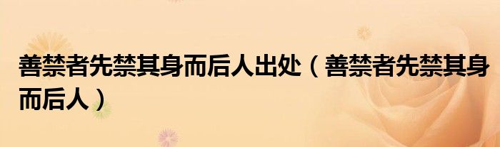 善禁者先禁其身而后人出处（善禁者先禁其身而后人）