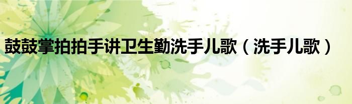 鼓鼓掌拍拍手讲卫生勤洗手儿歌（洗手儿歌）