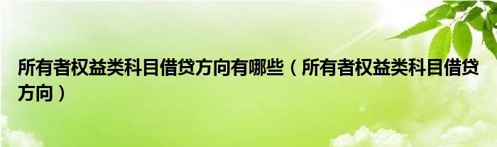 所有者权益类科目借贷方向有哪些（所有者权益类科目借贷方向）