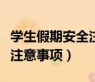 学生假期安全注意事项怎么写（学生假期安全注意事项）