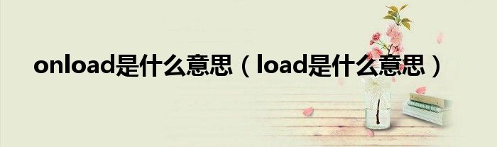 onload是什么意思（load是什么意思）