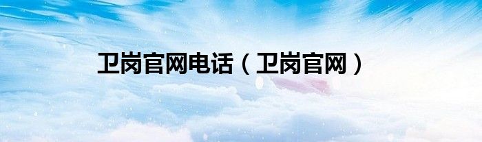 卫岗官网电话（卫岗官网）