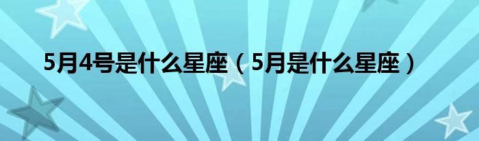 5月4号是什么星座（5月是什么星座）