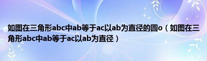 如图在三角形abc中ab等于ac以ab为直径的圆o（如图在三角形abc中ab等于ac以ab为直径）