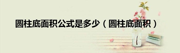 圆柱底面积公式是多少（圆柱底面积）