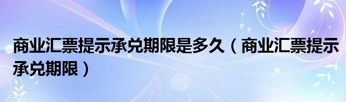 商业汇票提示承兑期限是多久（商业汇票提示承兑期限）
