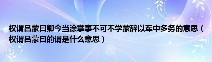 权谓吕蒙曰卿今当涂掌事不可不学蒙辞以军中多务的意思（权谓吕蒙曰的谓是什么意思）