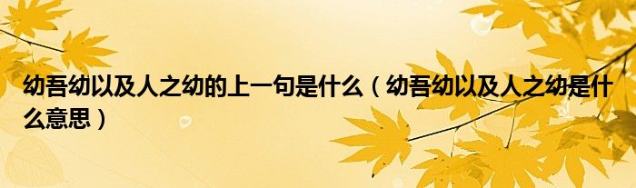 幼吾幼以及人之幼的上一句是什么（幼吾幼以及人之幼是什么意思）