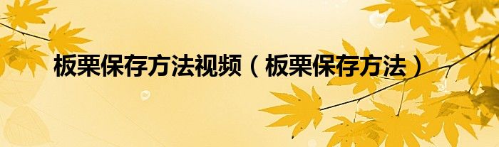 板栗保存方法视频（板栗保存方法）
