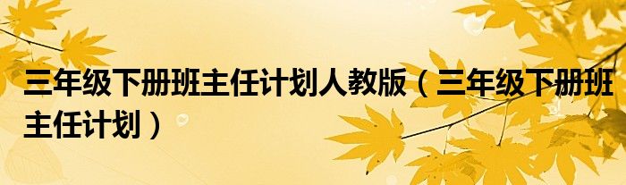 三年级下册班主任计划人教版（三年级下册班主任计划）