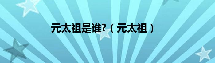 元太祖是谁?（元太祖）