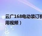 云广168电动装订机使用方法视频（云广168电动装订机使用视频）