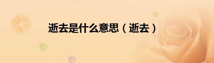 逝去是什么意思（逝去）