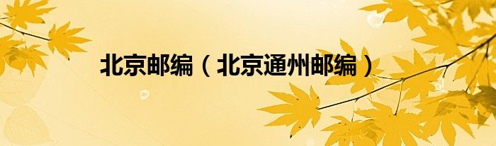 北京邮编（北京通州邮编）
