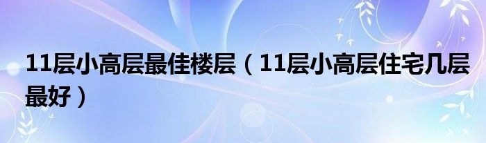 11层小高层最佳楼层（11层小高层住宅几层最好）