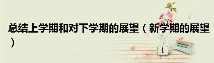 总结上学期和对下学期的展望（新学期的展望）