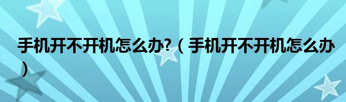 手机开不开机怎么办?（手机开不开机怎么办）