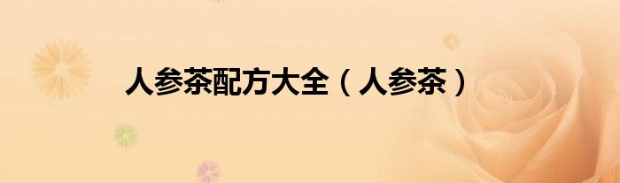 人参茶配方大全（人参茶）