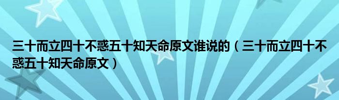 三十而立四十不惑五十知天命原文谁说的（三十而立四十不惑五十知天命原文）