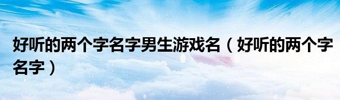 好听的两个字名字男生游戏名（好听的两个字名字）