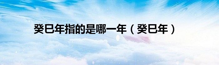 癸巳年指的是哪一年（癸巳年）