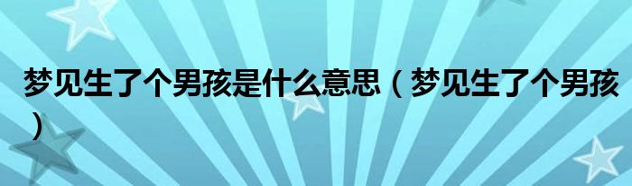 梦见生了个男孩是什么意思（梦见生了个男孩）