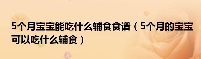 5个月宝宝能吃什么辅食食谱（5个月的宝宝可以吃什么辅食）
