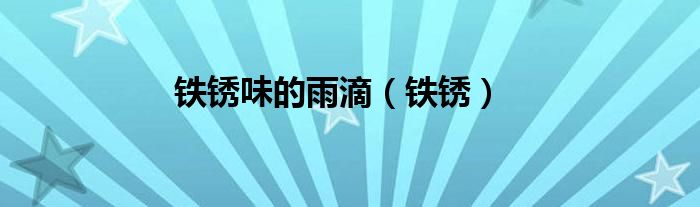 铁锈味的雨滴（铁锈）