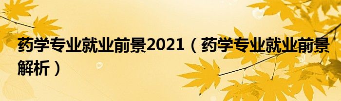 药学专业就业前景2021（药学专业就业前景解析）