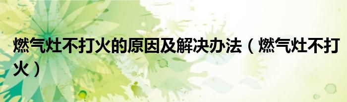 燃气灶不打火的原因及解决办法（燃气灶不打火）