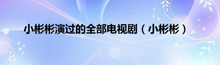 小彬彬演过的全部电视剧（小彬彬）