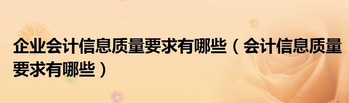 企业会计信息质量要求有哪些（会计信息质量要求有哪些）