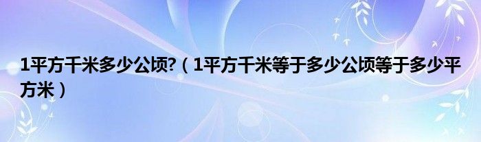 1平方千米多少公顷?（1平方千米等于多少公顷等于多少平方米）