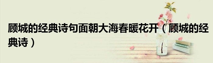 顾城的经典诗句面朝大海春暖花开（顾城的经典诗）