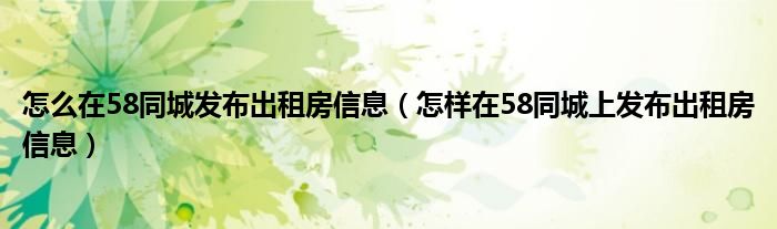 怎么在58同城发布出租房信息（怎样在58同城上发布出租房信息）