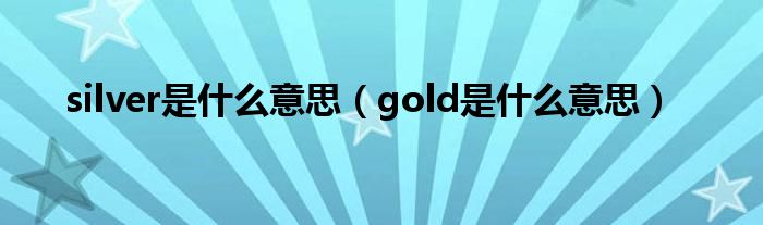 silver是什么意思（gold是什么意思）