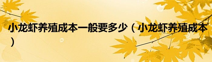 小龙虾养殖成本一般要多少（小龙虾养殖成本）