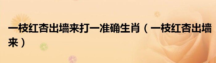 一枝红杏出墙来打一准确生肖（一枝红杏出墙来）