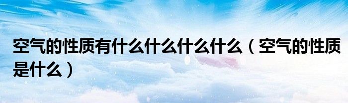 空气的性质有什么什么什么什么（空气的性质是什么）