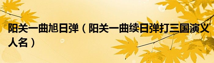 阳关一曲旭日弹（阳关一曲续日弹打三国演义人名）