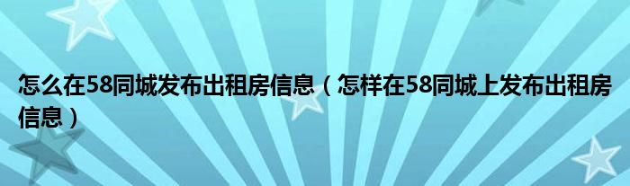 怎么在58同城发布出租房信息（怎样在58同城上发布出租房信息）