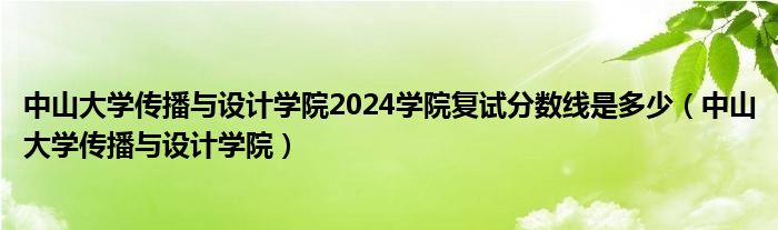 中山大学传播与设计学院2024学院复试分数线是多少（中山大学传播与设计学院）