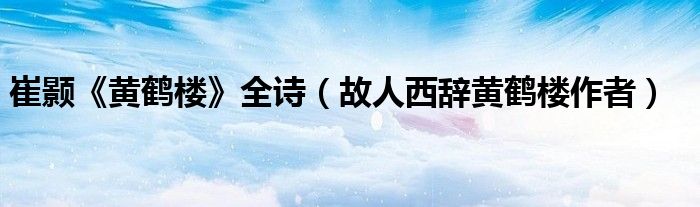 崔颢《黄鹤楼》全诗（故人西辞黄鹤楼作者）