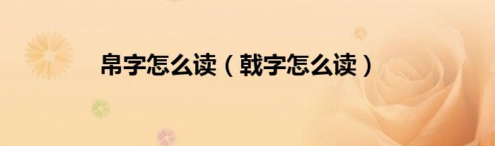 帛字怎么读（戟字怎么读）