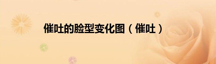 催吐的脸型变化图（催吐）