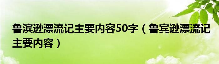 鲁滨逊漂流记主要内容50字（鲁宾逊漂流记主要内容）